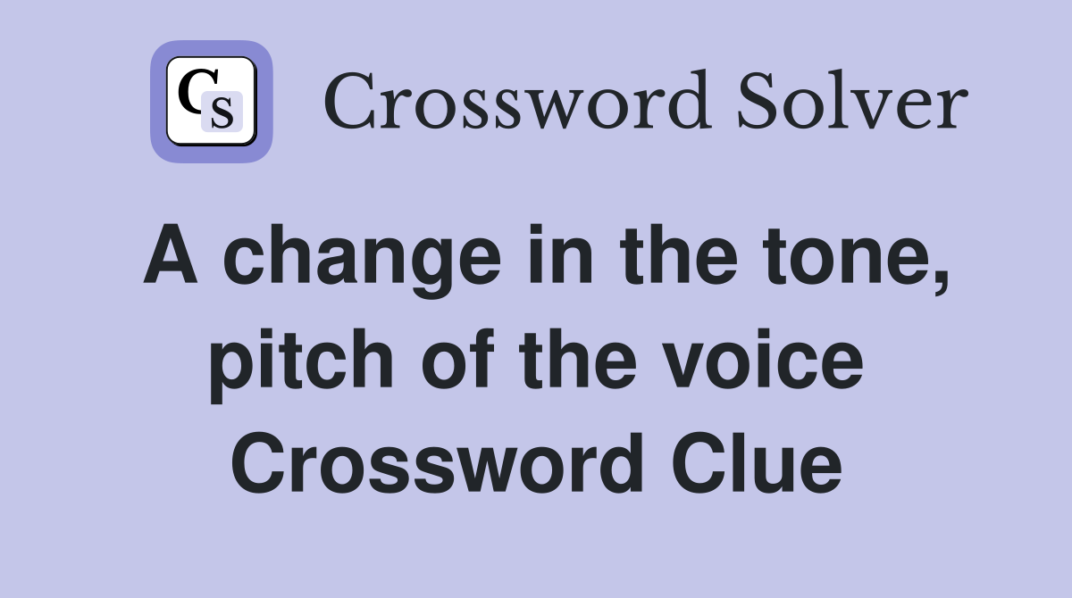 A change in the tone, pitch of the voice Crossword Clue Answers
